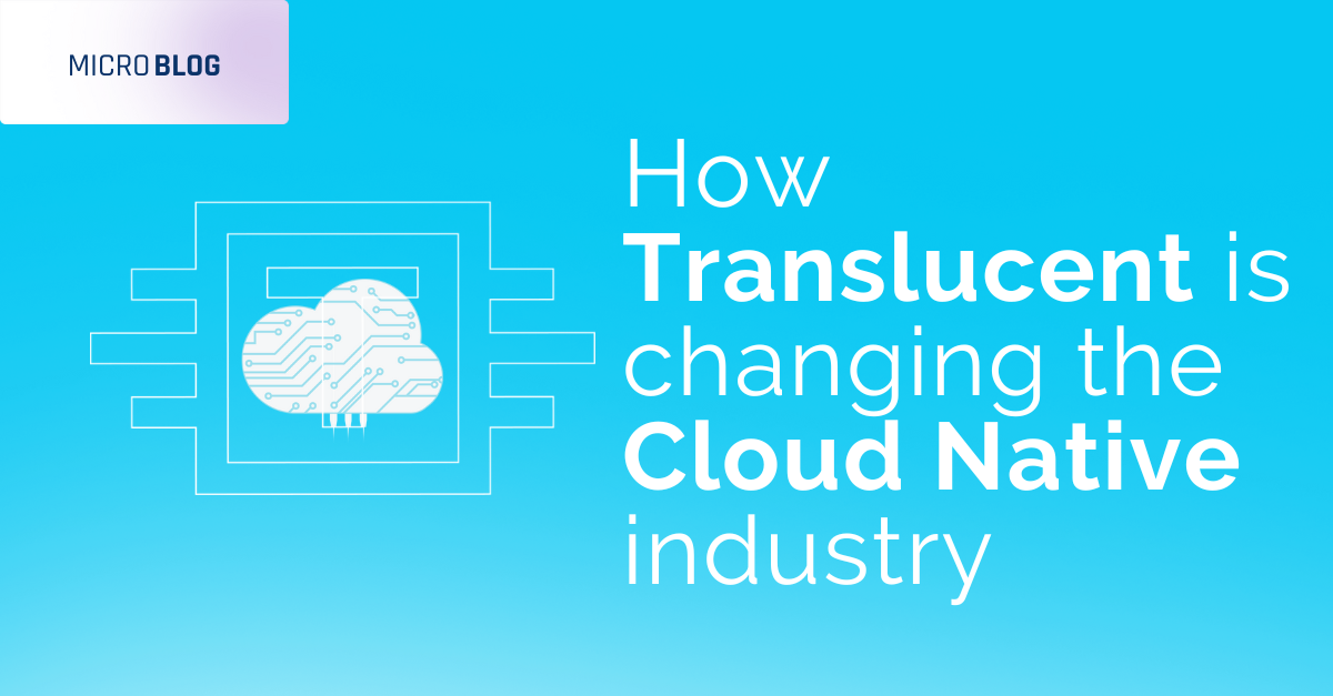 How Translucent is Changing The Cloud Native Industry